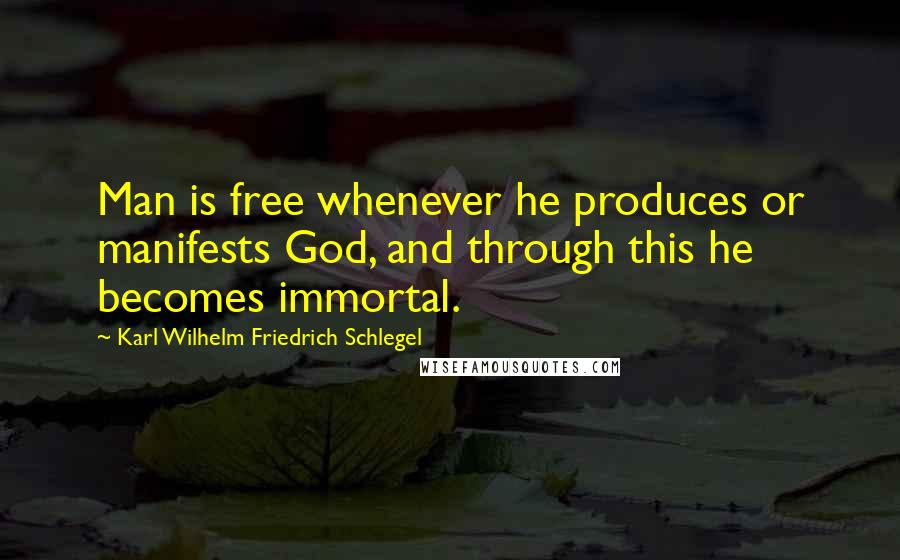 Karl Wilhelm Friedrich Schlegel Quotes: Man is free whenever he produces or manifests God, and through this he becomes immortal.