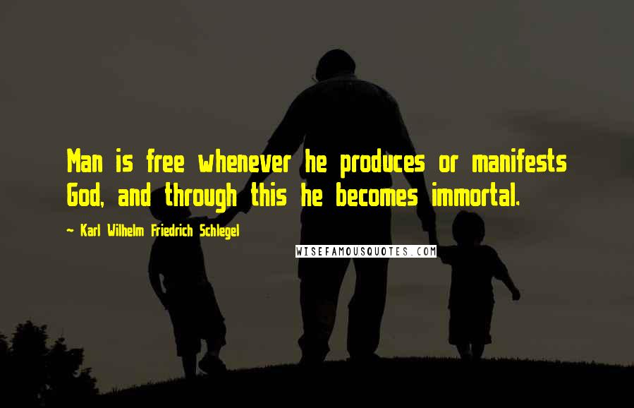 Karl Wilhelm Friedrich Schlegel Quotes: Man is free whenever he produces or manifests God, and through this he becomes immortal.