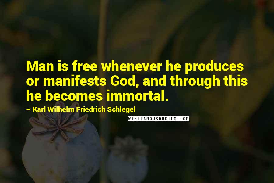 Karl Wilhelm Friedrich Schlegel Quotes: Man is free whenever he produces or manifests God, and through this he becomes immortal.