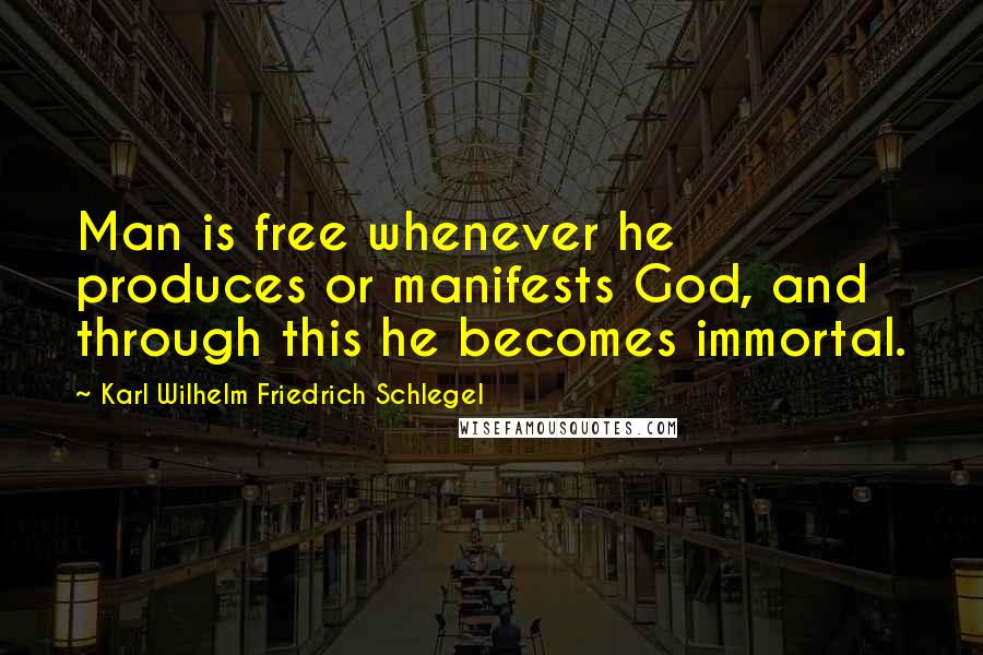 Karl Wilhelm Friedrich Schlegel Quotes: Man is free whenever he produces or manifests God, and through this he becomes immortal.