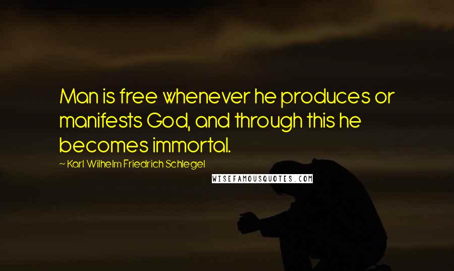 Karl Wilhelm Friedrich Schlegel Quotes: Man is free whenever he produces or manifests God, and through this he becomes immortal.