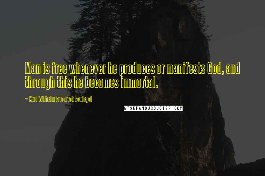 Karl Wilhelm Friedrich Schlegel Quotes: Man is free whenever he produces or manifests God, and through this he becomes immortal.