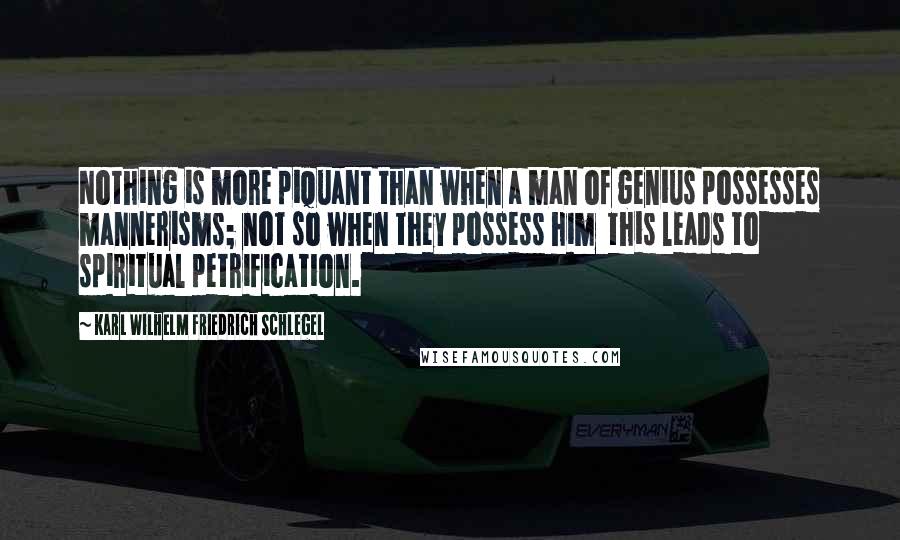 Karl Wilhelm Friedrich Schlegel Quotes: Nothing is more piquant than when a man of genius possesses mannerisms; not so when they possess him  this leads to spiritual petrification.