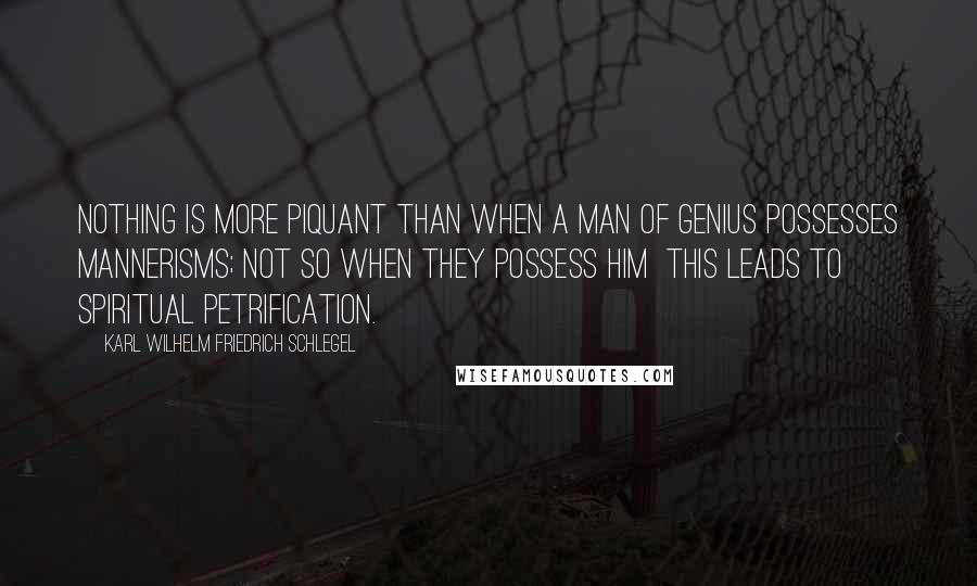 Karl Wilhelm Friedrich Schlegel Quotes: Nothing is more piquant than when a man of genius possesses mannerisms; not so when they possess him  this leads to spiritual petrification.