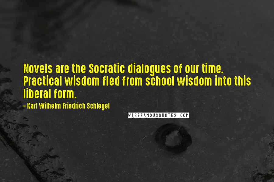 Karl Wilhelm Friedrich Schlegel Quotes: Novels are the Socratic dialogues of our time. Practical wisdom fled from school wisdom into this liberal form.
