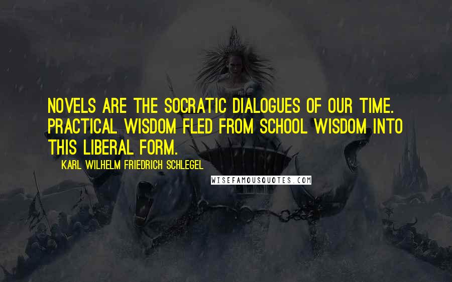 Karl Wilhelm Friedrich Schlegel Quotes: Novels are the Socratic dialogues of our time. Practical wisdom fled from school wisdom into this liberal form.