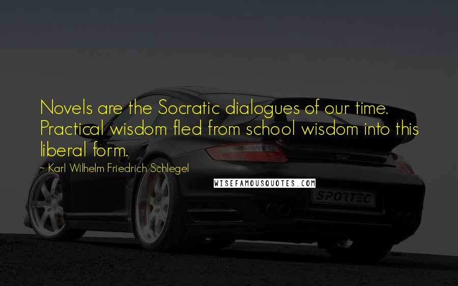 Karl Wilhelm Friedrich Schlegel Quotes: Novels are the Socratic dialogues of our time. Practical wisdom fled from school wisdom into this liberal form.