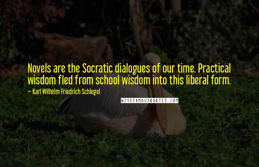 Karl Wilhelm Friedrich Schlegel Quotes: Novels are the Socratic dialogues of our time. Practical wisdom fled from school wisdom into this liberal form.