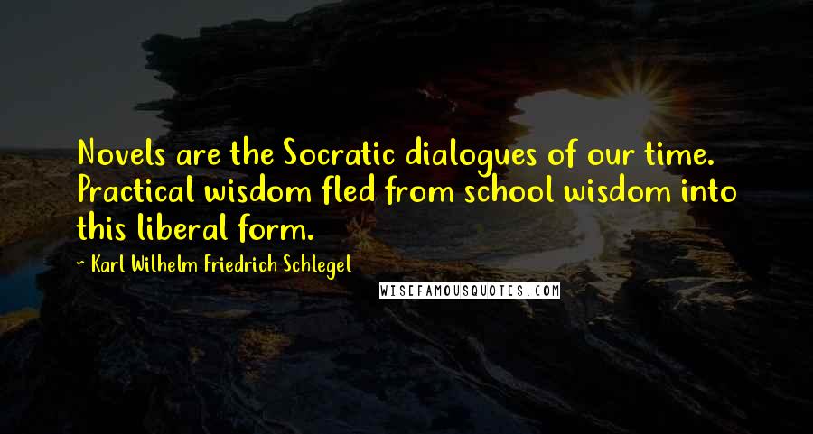 Karl Wilhelm Friedrich Schlegel Quotes: Novels are the Socratic dialogues of our time. Practical wisdom fled from school wisdom into this liberal form.
