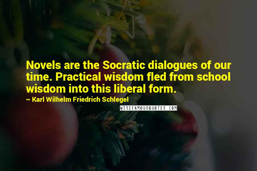 Karl Wilhelm Friedrich Schlegel Quotes: Novels are the Socratic dialogues of our time. Practical wisdom fled from school wisdom into this liberal form.