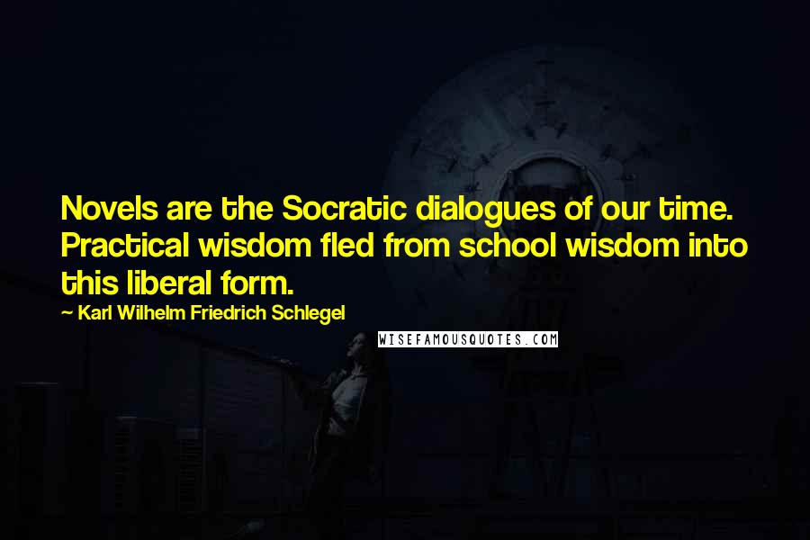 Karl Wilhelm Friedrich Schlegel Quotes: Novels are the Socratic dialogues of our time. Practical wisdom fled from school wisdom into this liberal form.