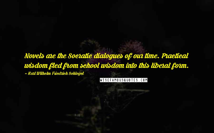 Karl Wilhelm Friedrich Schlegel Quotes: Novels are the Socratic dialogues of our time. Practical wisdom fled from school wisdom into this liberal form.