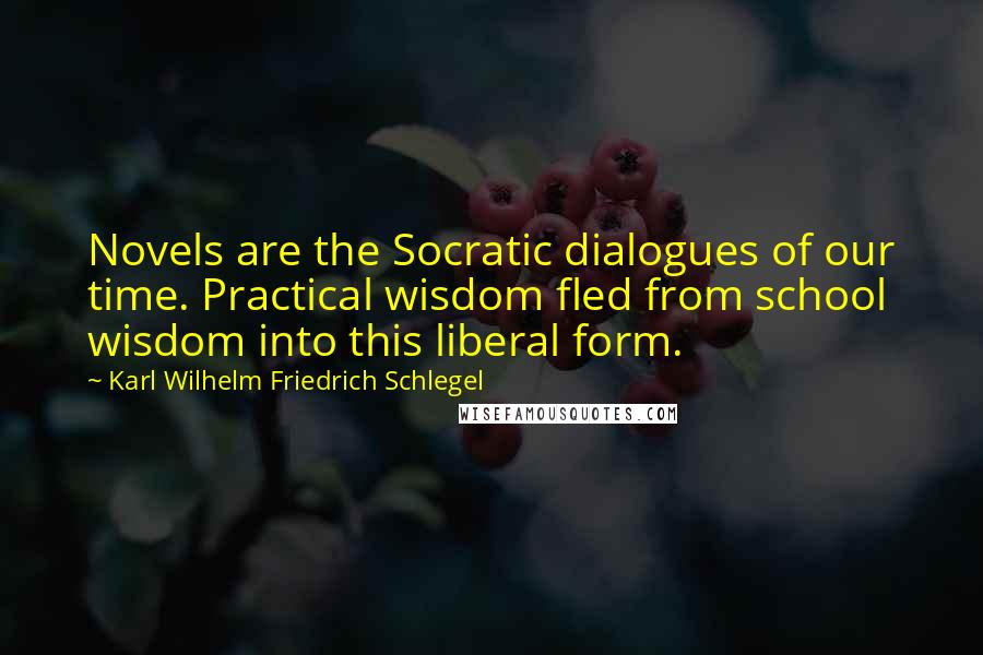 Karl Wilhelm Friedrich Schlegel Quotes: Novels are the Socratic dialogues of our time. Practical wisdom fled from school wisdom into this liberal form.
