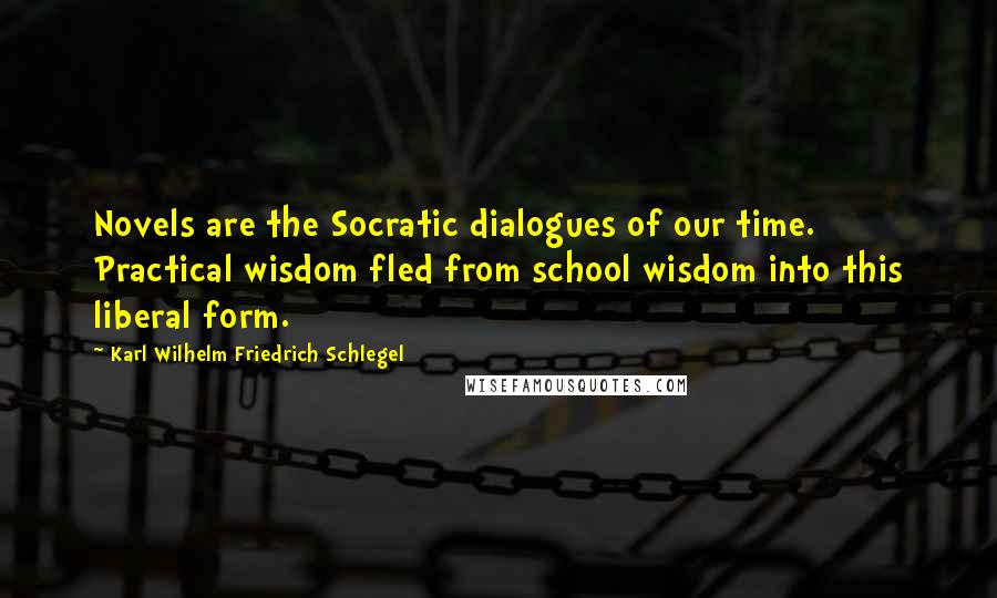 Karl Wilhelm Friedrich Schlegel Quotes: Novels are the Socratic dialogues of our time. Practical wisdom fled from school wisdom into this liberal form.