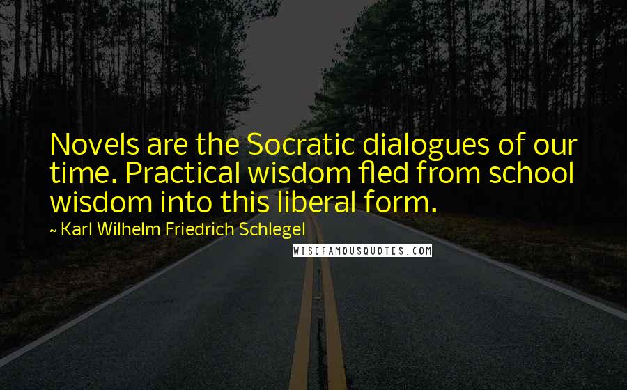 Karl Wilhelm Friedrich Schlegel Quotes: Novels are the Socratic dialogues of our time. Practical wisdom fled from school wisdom into this liberal form.