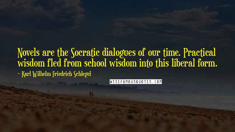 Karl Wilhelm Friedrich Schlegel Quotes: Novels are the Socratic dialogues of our time. Practical wisdom fled from school wisdom into this liberal form.