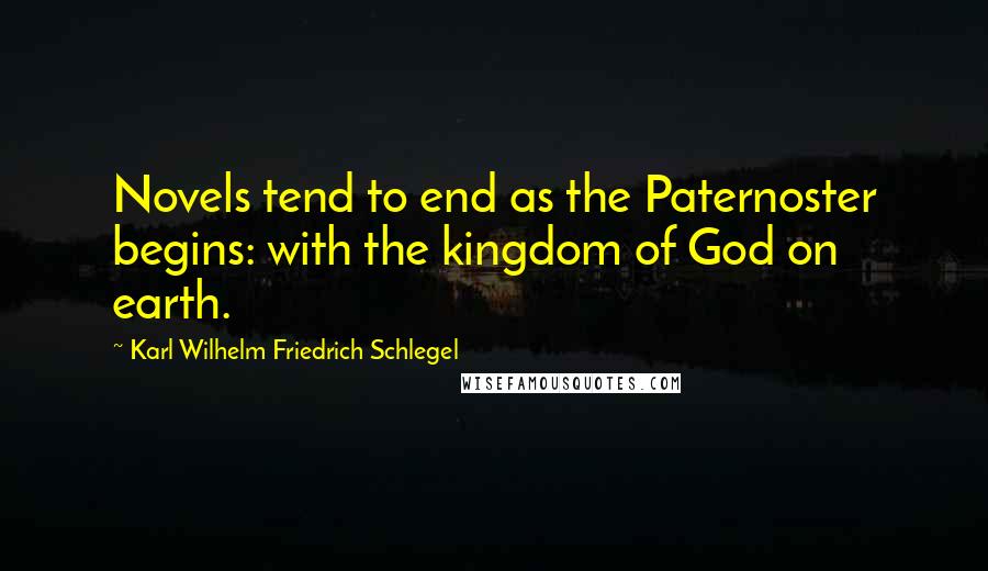 Karl Wilhelm Friedrich Schlegel Quotes: Novels tend to end as the Paternoster begins: with the kingdom of God on earth.