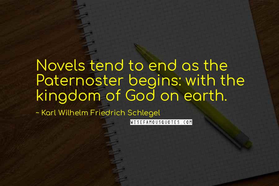 Karl Wilhelm Friedrich Schlegel Quotes: Novels tend to end as the Paternoster begins: with the kingdom of God on earth.