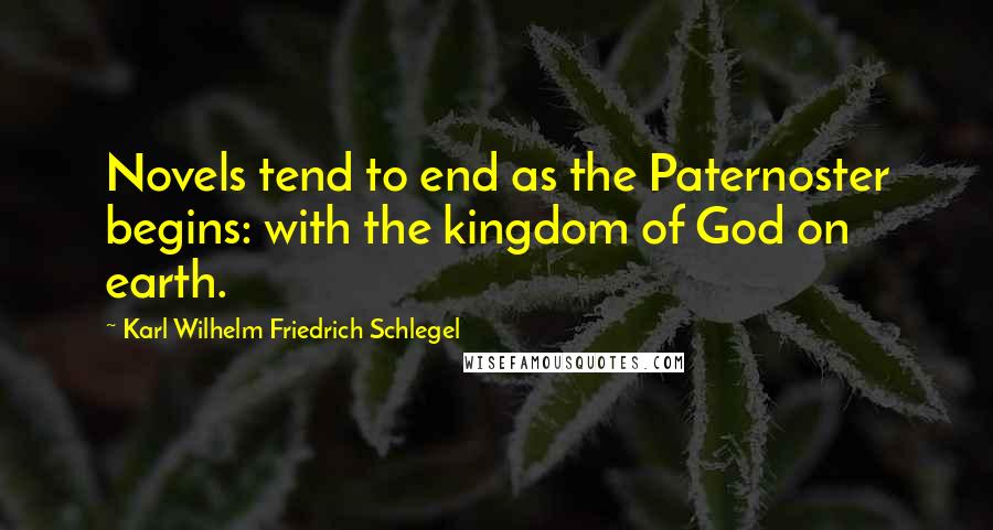 Karl Wilhelm Friedrich Schlegel Quotes: Novels tend to end as the Paternoster begins: with the kingdom of God on earth.