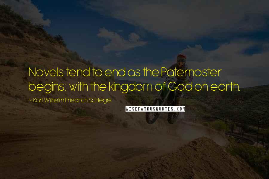 Karl Wilhelm Friedrich Schlegel Quotes: Novels tend to end as the Paternoster begins: with the kingdom of God on earth.
