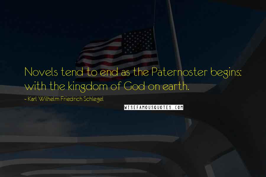 Karl Wilhelm Friedrich Schlegel Quotes: Novels tend to end as the Paternoster begins: with the kingdom of God on earth.