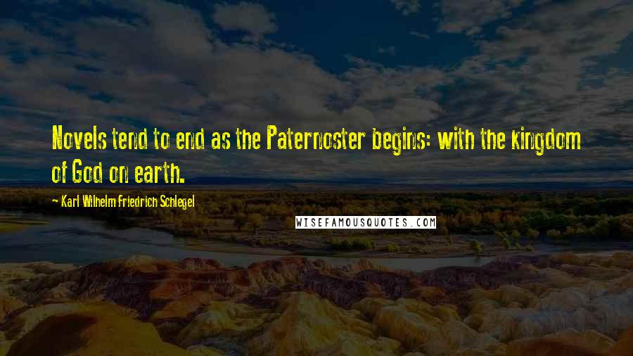Karl Wilhelm Friedrich Schlegel Quotes: Novels tend to end as the Paternoster begins: with the kingdom of God on earth.