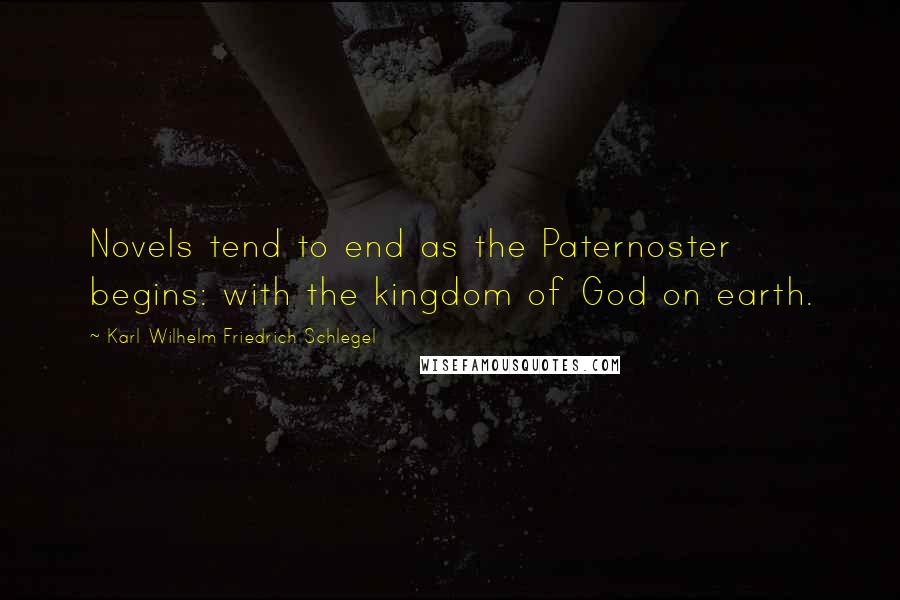 Karl Wilhelm Friedrich Schlegel Quotes: Novels tend to end as the Paternoster begins: with the kingdom of God on earth.