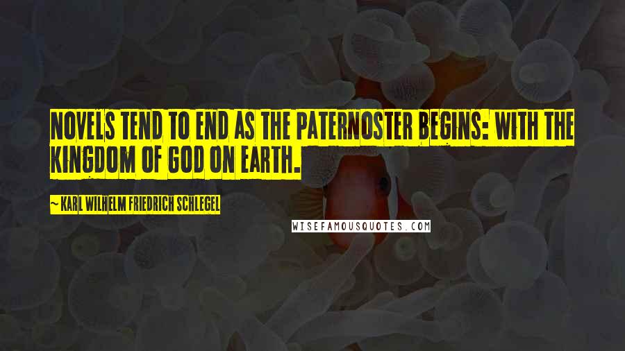 Karl Wilhelm Friedrich Schlegel Quotes: Novels tend to end as the Paternoster begins: with the kingdom of God on earth.