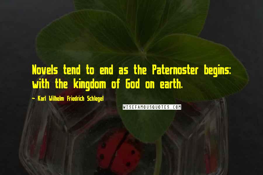 Karl Wilhelm Friedrich Schlegel Quotes: Novels tend to end as the Paternoster begins: with the kingdom of God on earth.