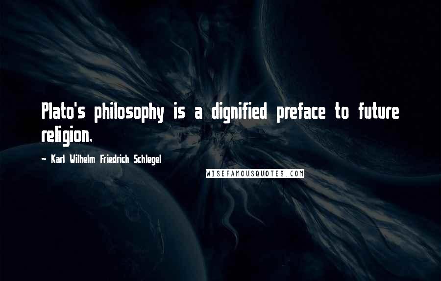 Karl Wilhelm Friedrich Schlegel Quotes: Plato's philosophy is a dignified preface to future religion.