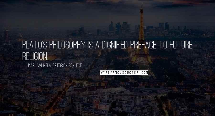 Karl Wilhelm Friedrich Schlegel Quotes: Plato's philosophy is a dignified preface to future religion.