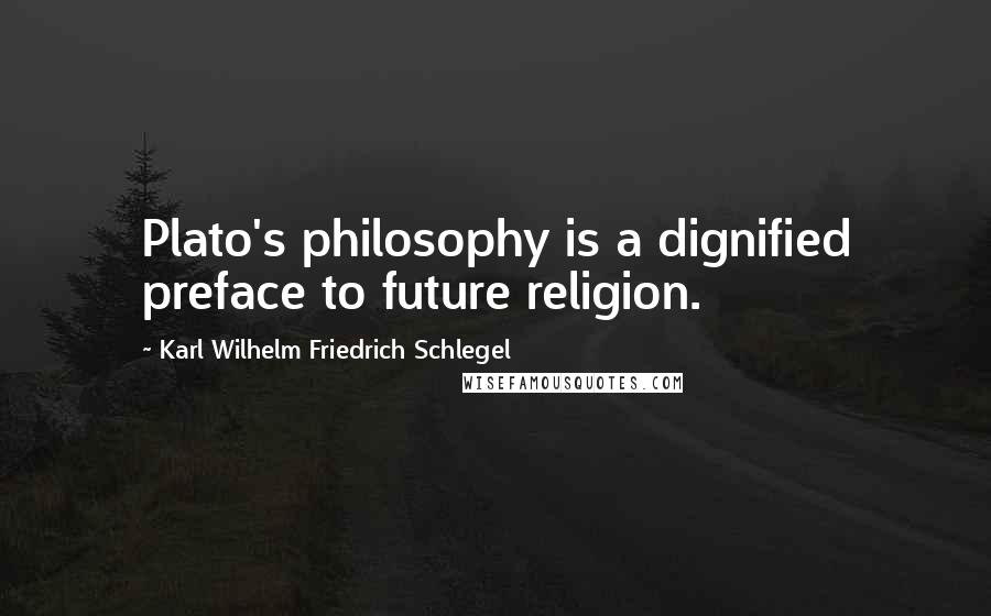 Karl Wilhelm Friedrich Schlegel Quotes: Plato's philosophy is a dignified preface to future religion.