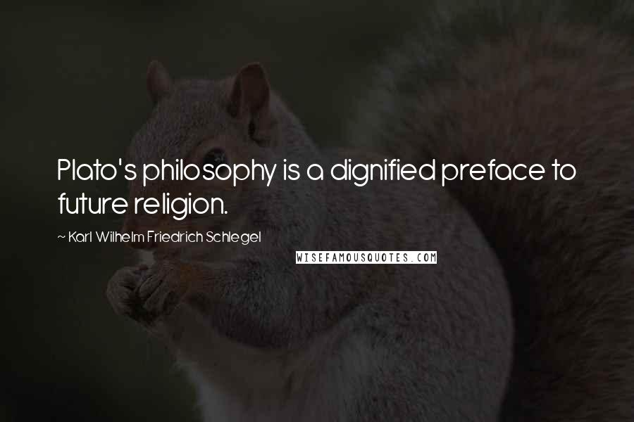 Karl Wilhelm Friedrich Schlegel Quotes: Plato's philosophy is a dignified preface to future religion.
