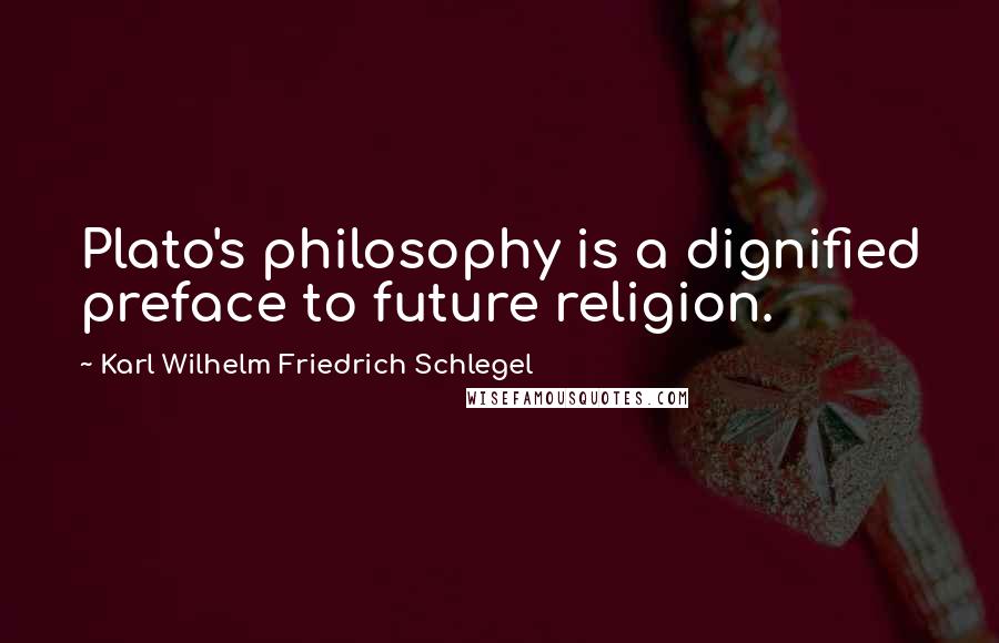 Karl Wilhelm Friedrich Schlegel Quotes: Plato's philosophy is a dignified preface to future religion.