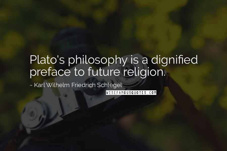 Karl Wilhelm Friedrich Schlegel Quotes: Plato's philosophy is a dignified preface to future religion.