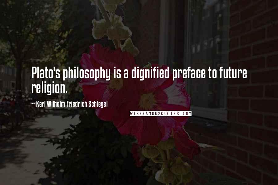 Karl Wilhelm Friedrich Schlegel Quotes: Plato's philosophy is a dignified preface to future religion.