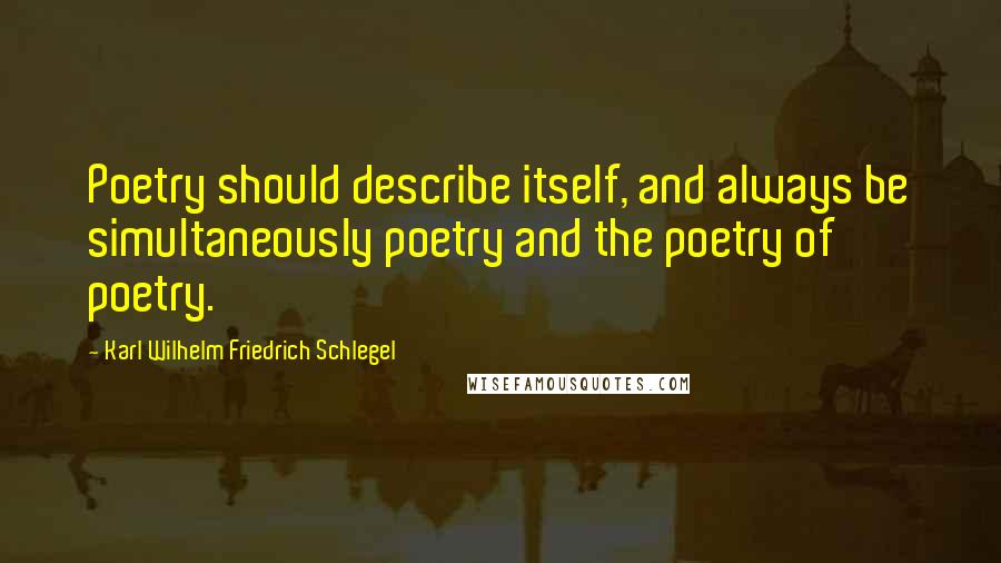 Karl Wilhelm Friedrich Schlegel Quotes: Poetry should describe itself, and always be simultaneously poetry and the poetry of poetry.