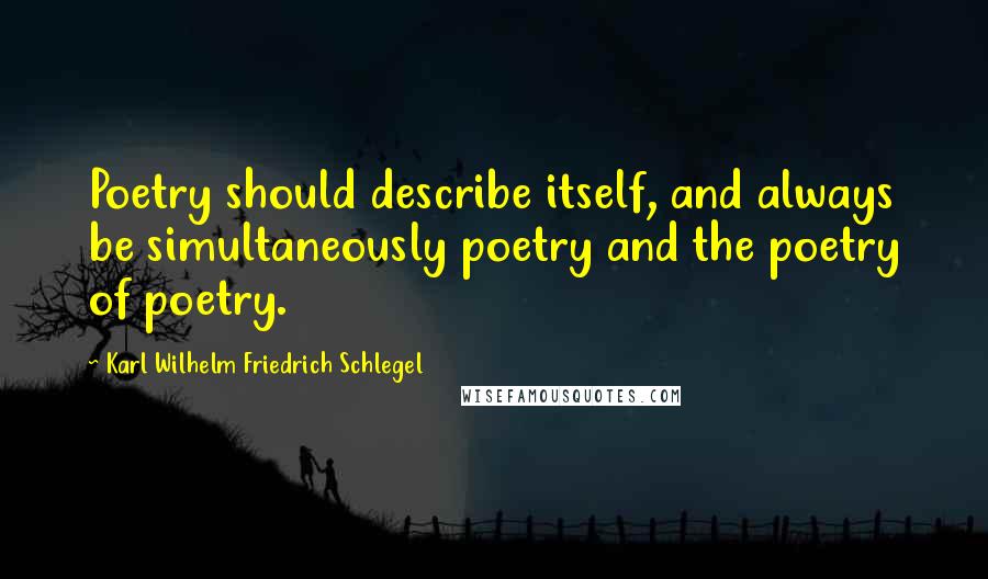 Karl Wilhelm Friedrich Schlegel Quotes: Poetry should describe itself, and always be simultaneously poetry and the poetry of poetry.