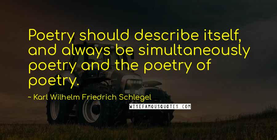 Karl Wilhelm Friedrich Schlegel Quotes: Poetry should describe itself, and always be simultaneously poetry and the poetry of poetry.