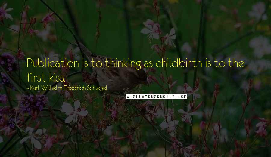 Karl Wilhelm Friedrich Schlegel Quotes: Publication is to thinking as childbirth is to the first kiss.