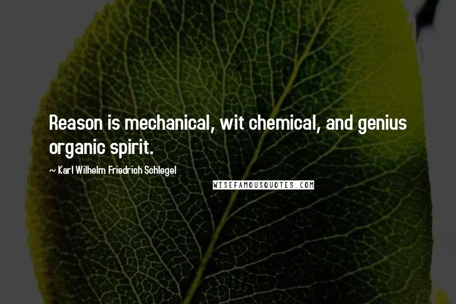 Karl Wilhelm Friedrich Schlegel Quotes: Reason is mechanical, wit chemical, and genius organic spirit.