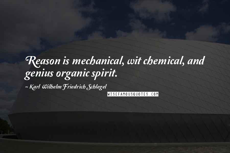 Karl Wilhelm Friedrich Schlegel Quotes: Reason is mechanical, wit chemical, and genius organic spirit.