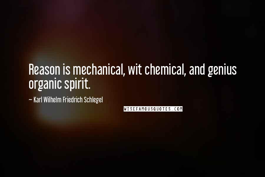 Karl Wilhelm Friedrich Schlegel Quotes: Reason is mechanical, wit chemical, and genius organic spirit.