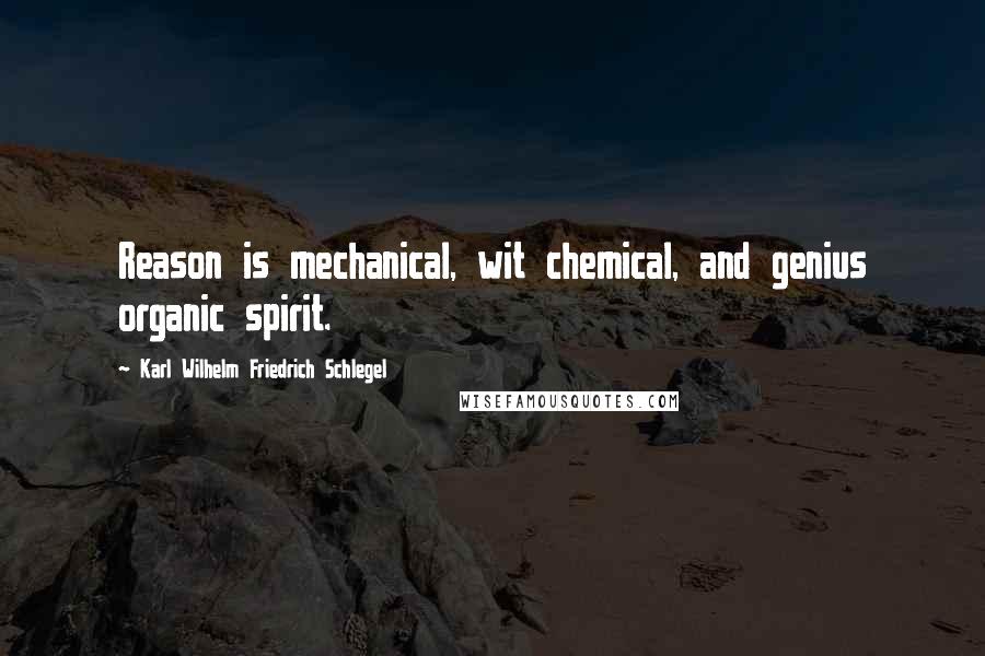 Karl Wilhelm Friedrich Schlegel Quotes: Reason is mechanical, wit chemical, and genius organic spirit.