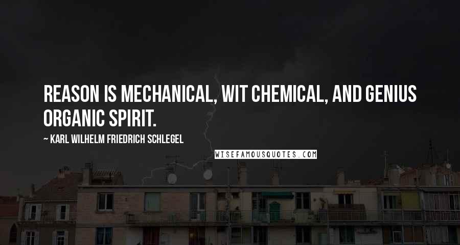 Karl Wilhelm Friedrich Schlegel Quotes: Reason is mechanical, wit chemical, and genius organic spirit.