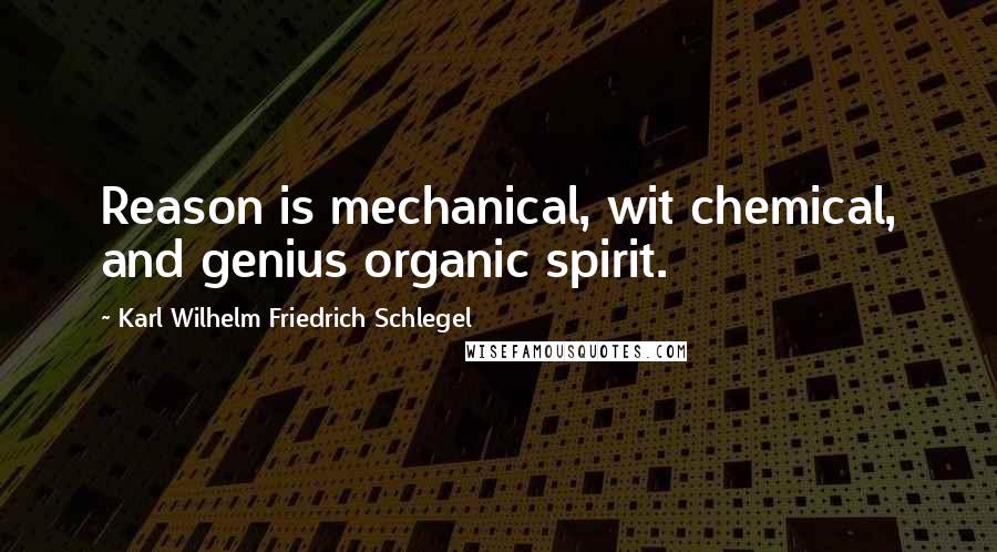 Karl Wilhelm Friedrich Schlegel Quotes: Reason is mechanical, wit chemical, and genius organic spirit.