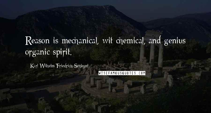 Karl Wilhelm Friedrich Schlegel Quotes: Reason is mechanical, wit chemical, and genius organic spirit.