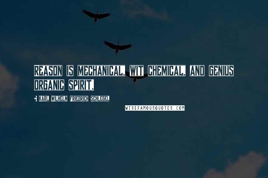 Karl Wilhelm Friedrich Schlegel Quotes: Reason is mechanical, wit chemical, and genius organic spirit.