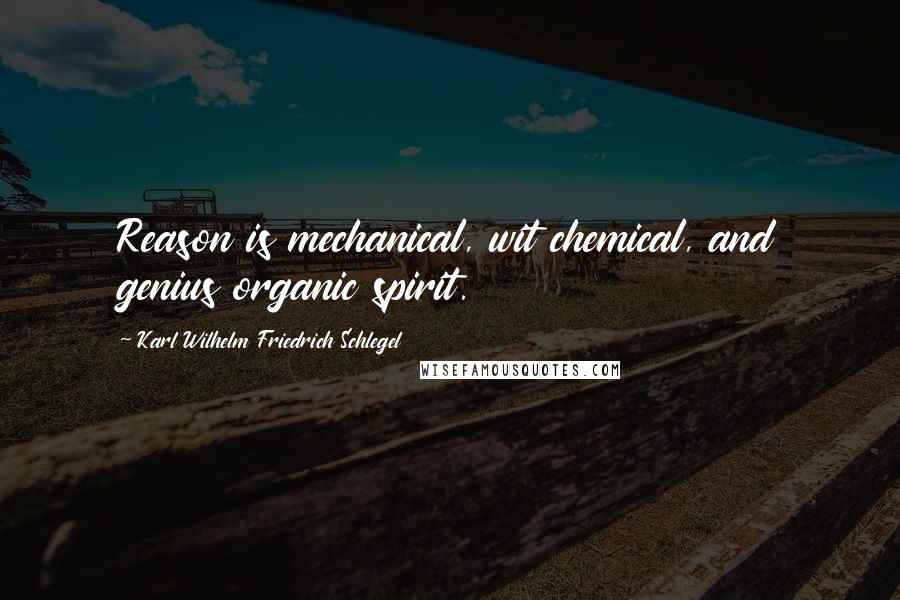 Karl Wilhelm Friedrich Schlegel Quotes: Reason is mechanical, wit chemical, and genius organic spirit.