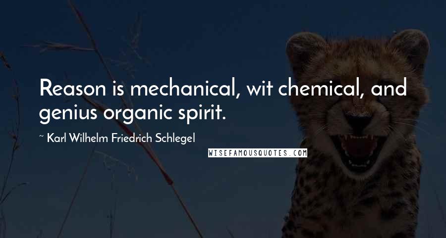 Karl Wilhelm Friedrich Schlegel Quotes: Reason is mechanical, wit chemical, and genius organic spirit.